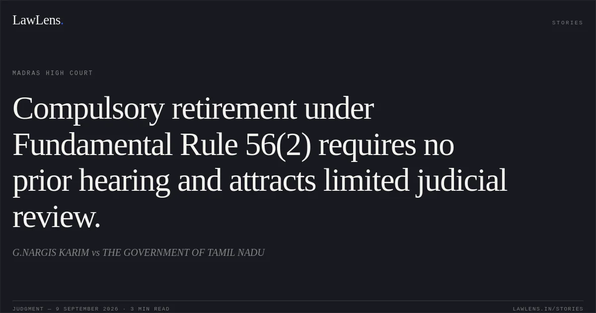 Compulsory retirement under Fundamental Rule 56(2) requires no prior hearing and attracts limited judicial review.. G.NARGIS KARIM vs THE GOVERNMENT OF TAMIL NADU. Madras High Court. LawLens