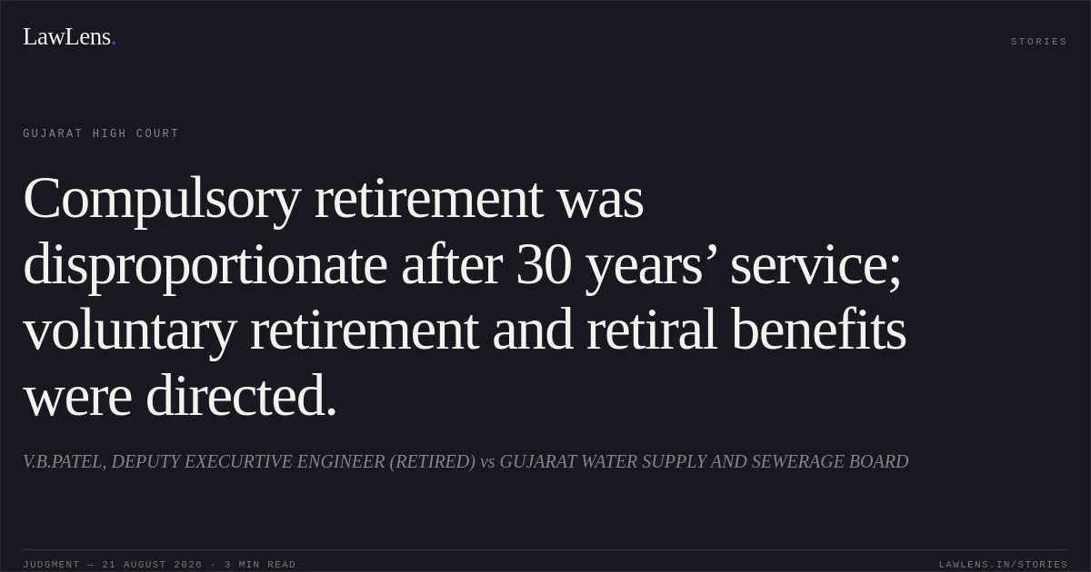 Compulsory retirement was disproportionate after 30 years’ service; voluntary retirement and retiral benefits were directed.. V.B.PATEL, DEPUTY EXECURTIVE ENGINEER (RETIRED) vs GUJARAT WATER SUPPLY AND SEWERAGE BOARD. Gujarat High Court. LawLens
