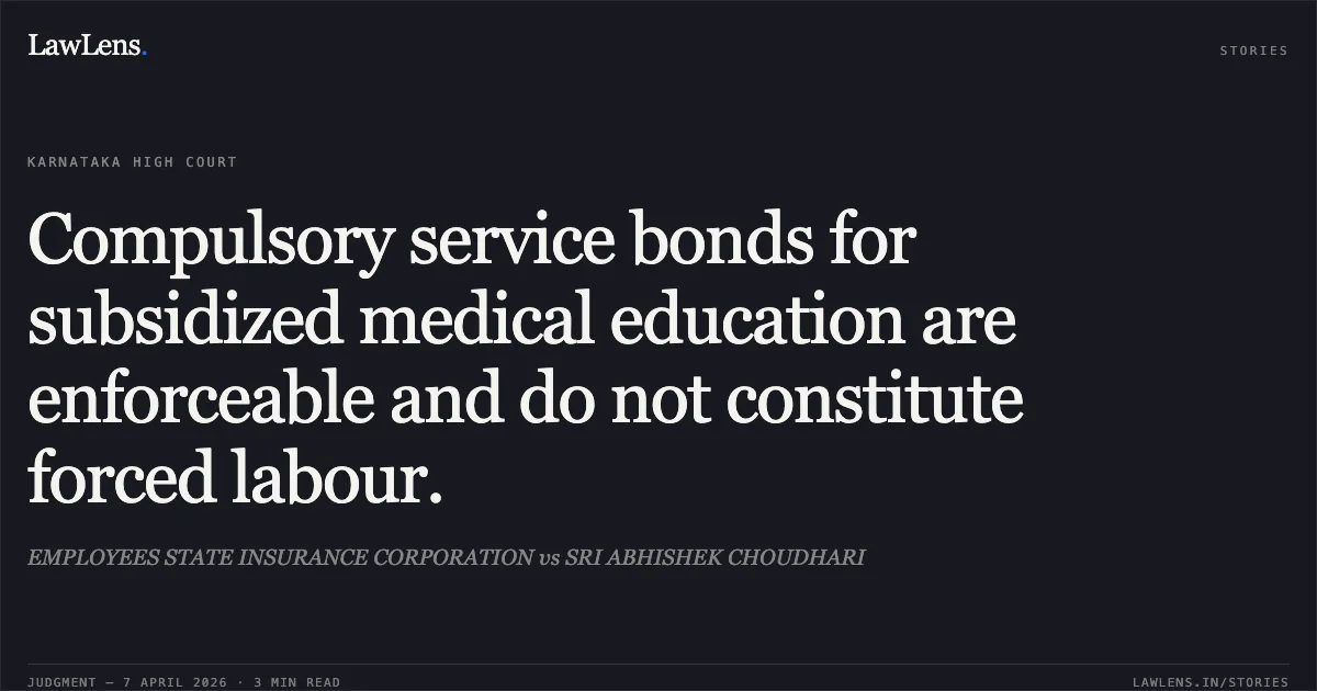Compulsory service bonds for subsidized medical education are enforceable and do not constitute forced labour.. EMPLOYEES STATE INSURANCE CORPORATION vs SRI ABHISHEK CHOUDHARI. Karnataka High Court. LawLens