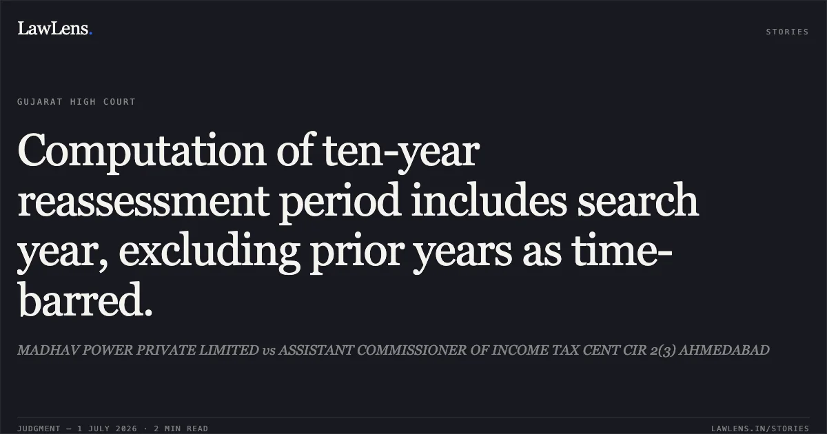 Computation of ten-year reassessment period includes search year, excluding prior years as time-barred.. MADHAV POWER PRIVATE LIMITED vs ASSISTANT COMMISSIONER OF INCOME TAX CENT CIR 2(3) AHMEDABAD. Gujarat High Court. LawLens
