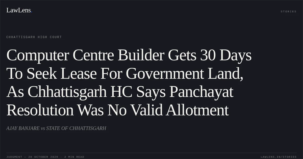 Computer Centre Builder Gets 30 Days To Seek Lease For Government Land, As Chhattisgarh HC Says Panchayat Resolution Was No Valid Allotment. AJAY BANJARE vs STATE OF CHHATTISGARH. Chhattisgarh High Court. LawLens
