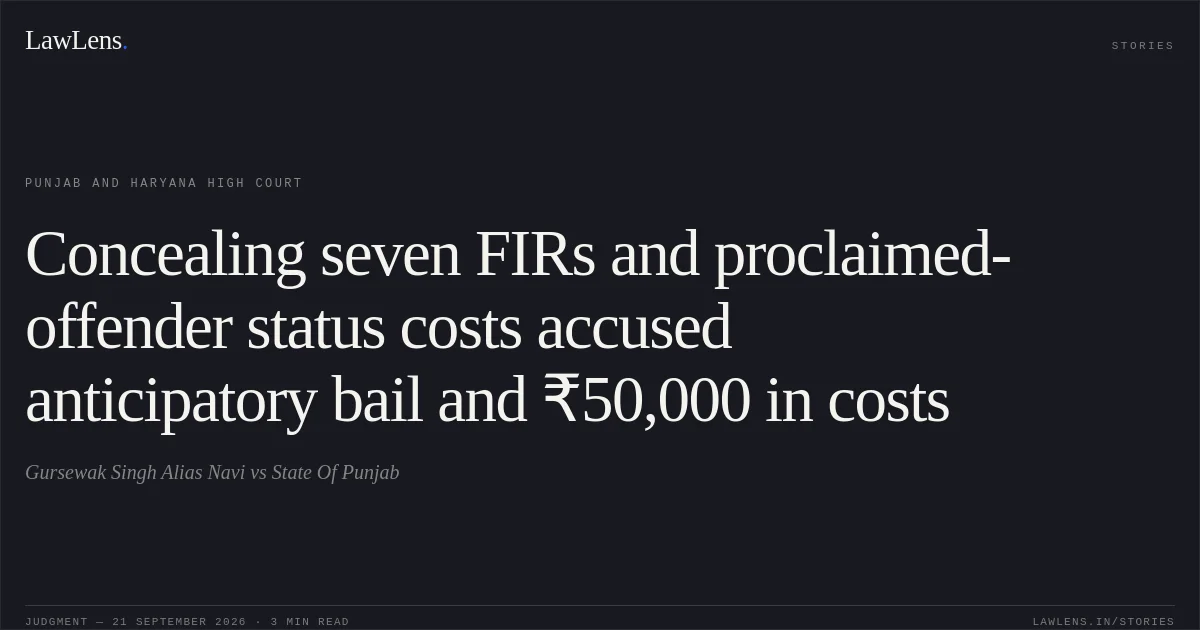 Concealing seven FIRs and proclaimed-offender status costs accused anticipatory bail and ₹50,000 in costs. Gursewak Singh Alias Navi vs State Of Punjab. Punjab and Haryana High Court. LawLens