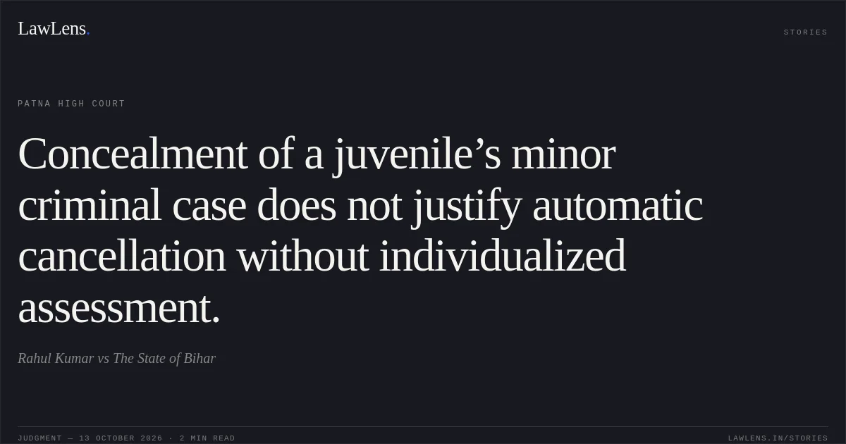 Concealment of a juvenile’s minor criminal case does not justify automatic cancellation without individualized assessment.. Rahul Kumar vs The State of Bihar. Patna High Court. LawLens