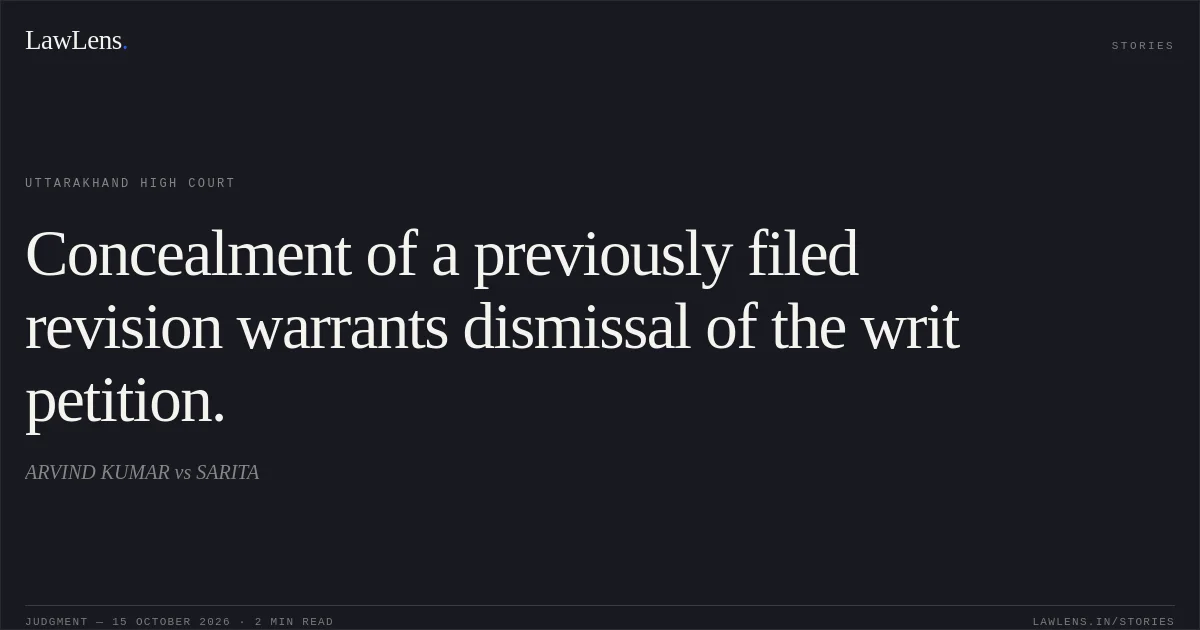 Concealment of a previously filed revision warrants dismissal of the writ petition.. ARVIND KUMAR vs SARITA. Uttarakhand High Court. LawLens