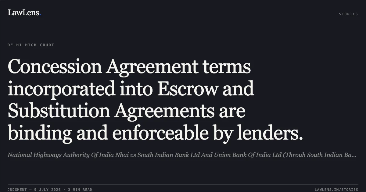 Concession Agreement terms incorporated into Escrow and Substitution Agreements are binding and enforceable by lenders.. National Highways Authority Of India Nhai vs South Indian Bank Ltd And Union Bank Of India Ltd (Throuh South Indian Bank Limited) & Anr.. Delhi High Court. LawLens