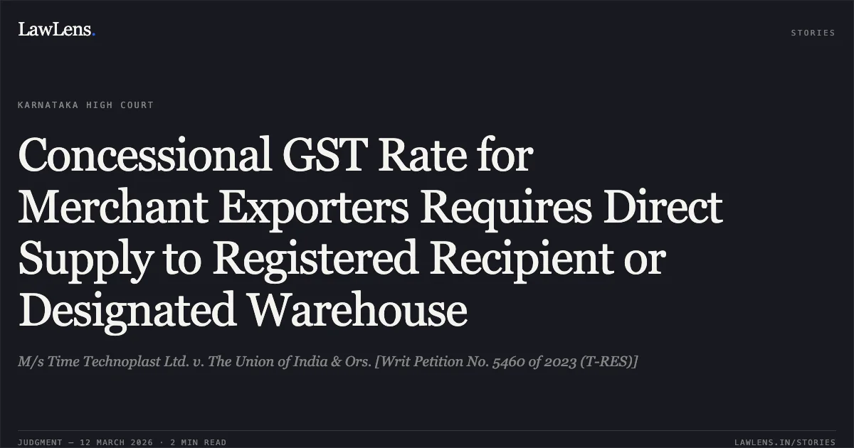Concessional GST Rate for Merchant Exporters Requires Direct Supply to Registered Recipient or Designated Warehouse. M/s Time Technoplast Ltd. v. The Union of India & Ors. [Writ Petition No. 5460 of 2023 (T-RES)]. Karnataka High Court. LawLens