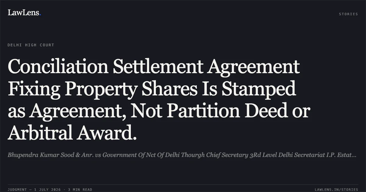 Conciliation Settlement Agreement Fixing Property Shares Is Stamped as Agreement, Not Partition Deed or Arbitral Award.. Bhupendra Kumar Sood & Anr. vs Government Of Nct Of Delhi Thourgh Chief Secretary 3Rd Level Delhi Secretariat I.P. Estate, New Delhi110002 & Ors.. Delhi High Court. LawLens