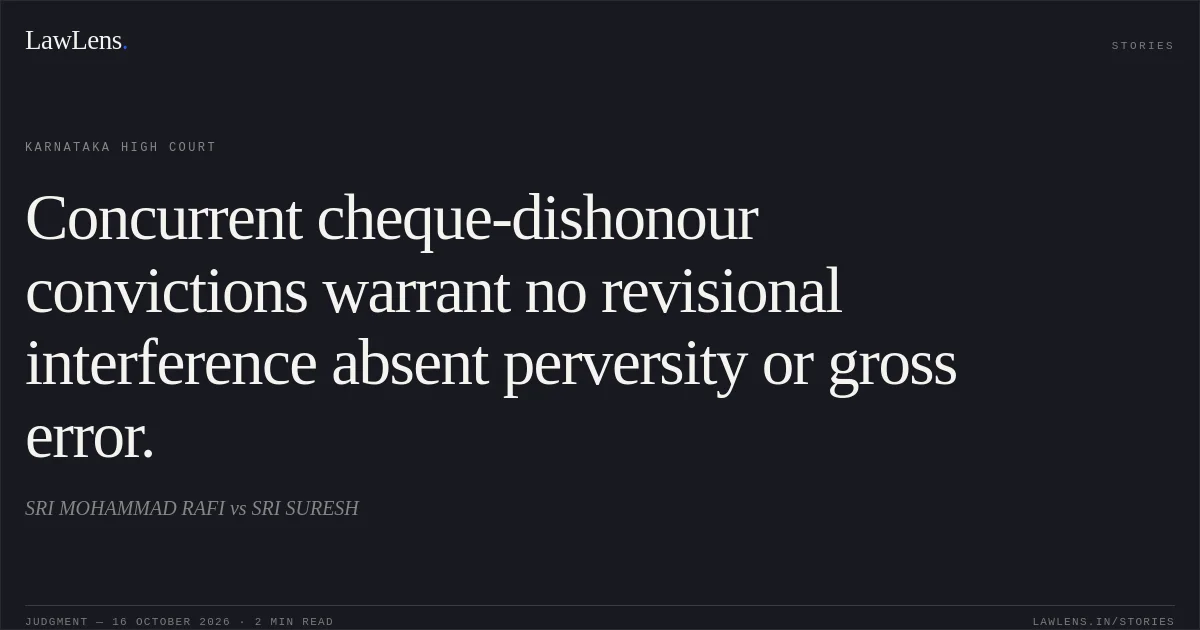 Concurrent cheque-dishonour convictions warrant no revisional interference absent perversity or gross error.. SRI MOHAMMAD RAFI vs SRI SURESH. Karnataka High Court. LawLens