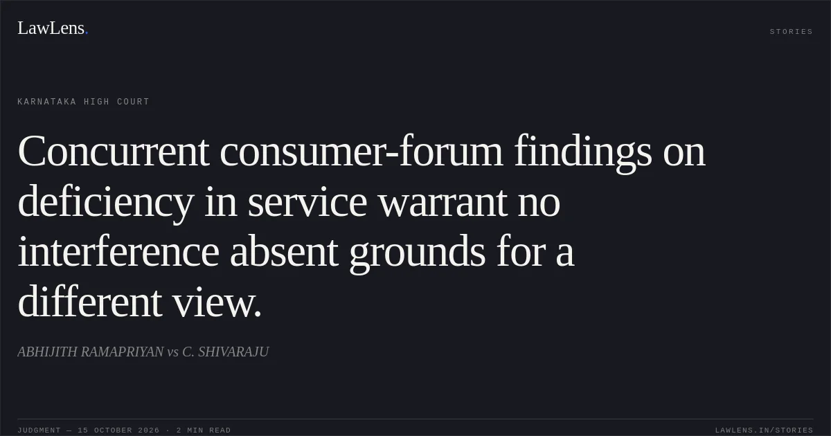 Concurrent consumer-forum findings on deficiency in service warrant no interference absent grounds for a different view.. ABHIJITH RAMAPRIYAN vs C. SHIVARAJU. Karnataka High Court. LawLens