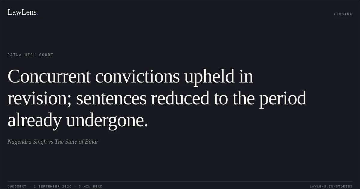 Concurrent convictions upheld in revision; sentences reduced to the period already undergone.. Nagendra Singh vs The State of Bihar. Patna High Court. LawLens