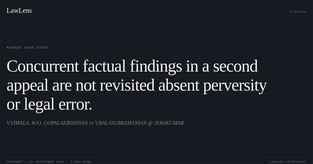 Concurrent factual findings in a second appeal are not revisited absent perversity or legal error.. V.VIMALA, W/O. GOPALAKRISHNAN vs V.BALASUBRAMANIAN @ JEBAKUMAR. Madras High Court. LawLens