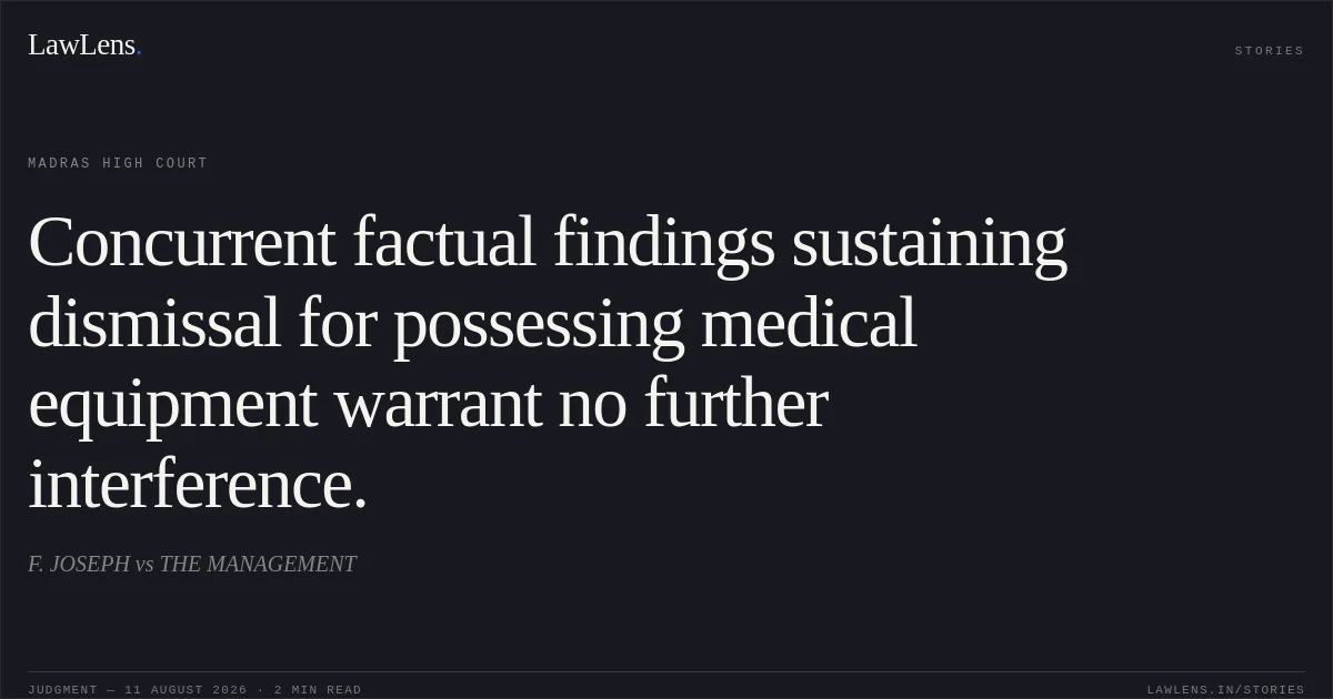 Concurrent factual findings sustaining dismissal for possessing medical equipment warrant no further interference.. F. JOSEPH vs THE MANAGEMENT. Madras High Court. LawLens