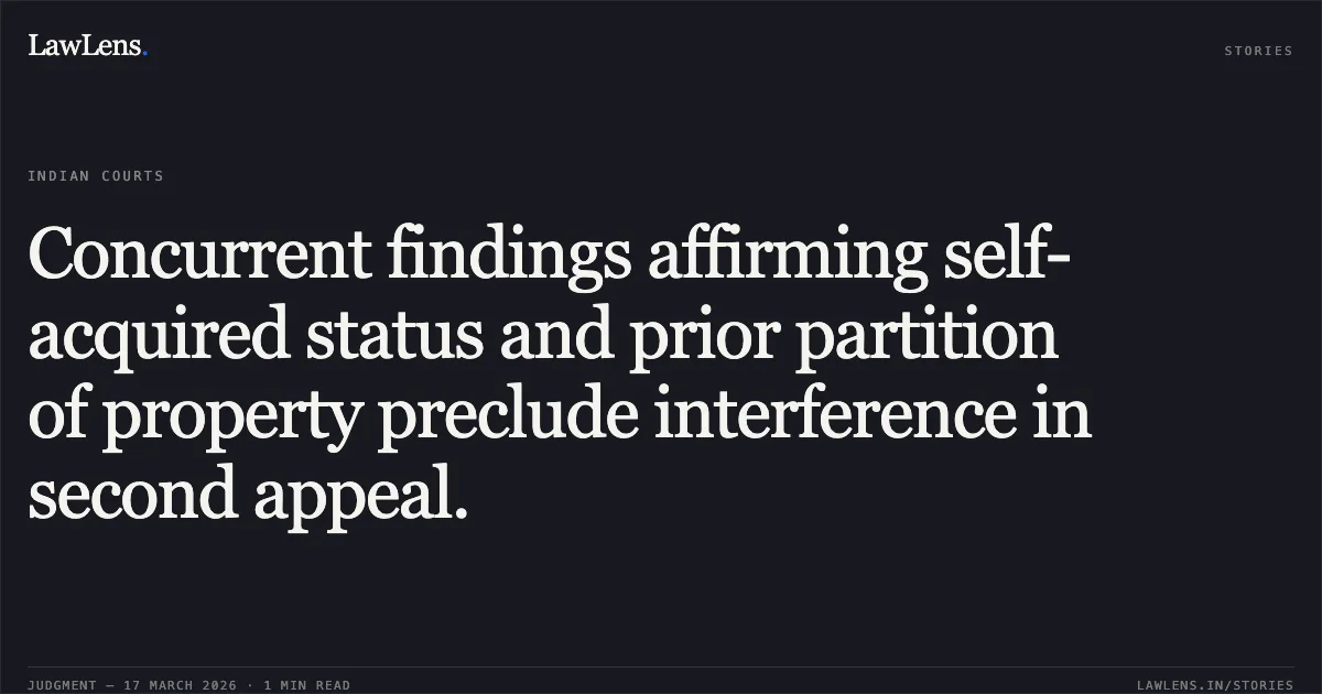 Concurrent findings affirming self-acquired status and prior partition of property preclude interference in second appeal.. KHEMAN BAI @ KHOM KUNWAR (DIED) THROUGH LEGAL HEIRS HORILAL vs JOHAN LAL SAHU. Chhattisgarh High Court. LawLens