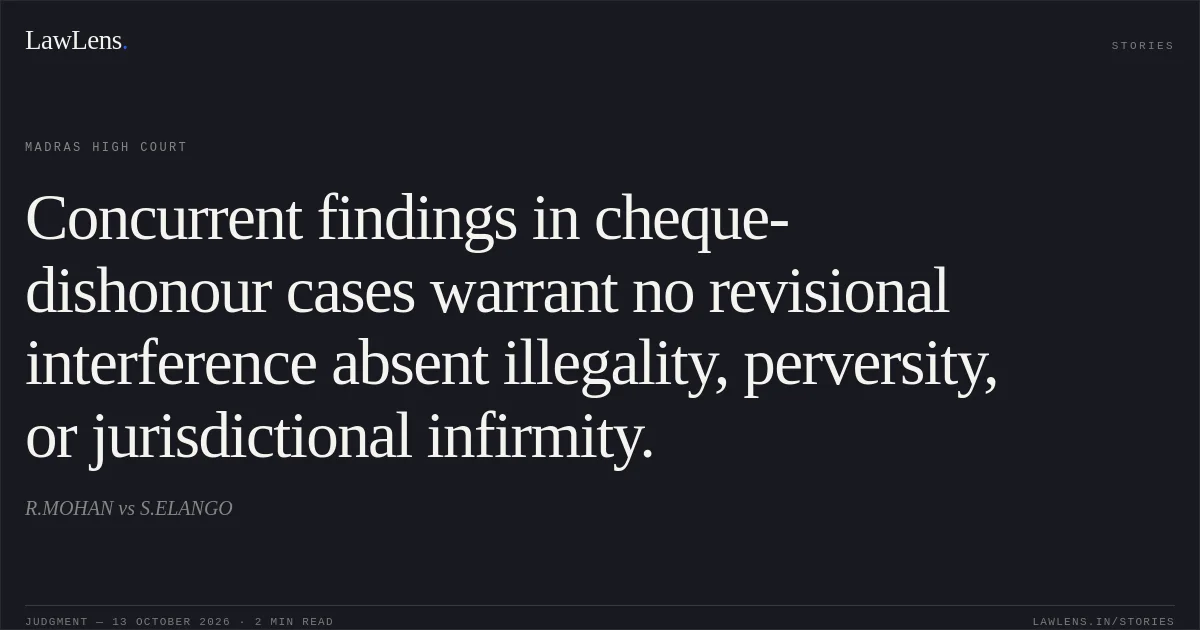 Concurrent findings in cheque-dishonour cases warrant no revisional interference absent illegality, perversity, or jurisdictional infirmity.. R.MOHAN vs S.ELANGO. Madras High Court. LawLens