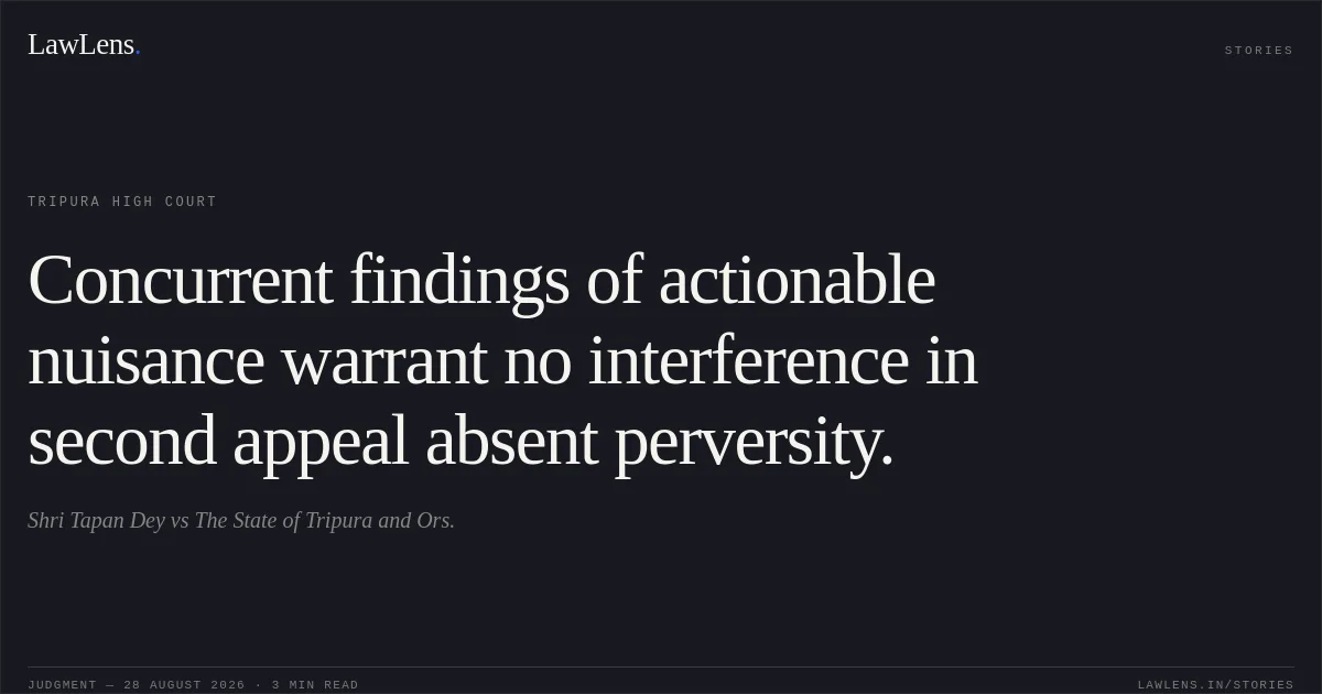 Concurrent findings of actionable nuisance warrant no interference in second appeal absent perversity.. Shri Tapan Dey vs The State of Tripura and Ors.. Tripura High Court. LawLens