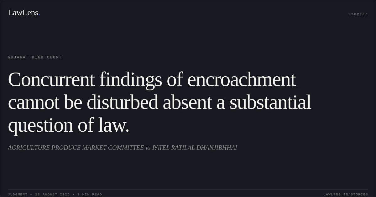 Concurrent findings of encroachment cannot be disturbed absent a substantial question of law.. AGRICULTURE PRODUCE MARKET COMMITTEE vs PATEL RATILAL DHANJIBHHAI. Gujarat High Court. LawLens