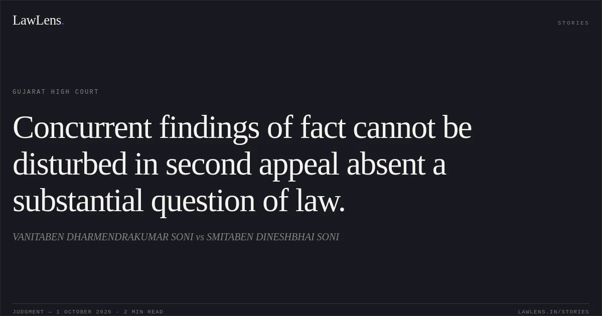 Concurrent findings of fact cannot be disturbed in second appeal absent a substantial question of law.. VANITABEN DHARMENDRAKUMAR SONI vs SMITABEN DINESHBHAI SONI. Gujarat High Court. LawLens