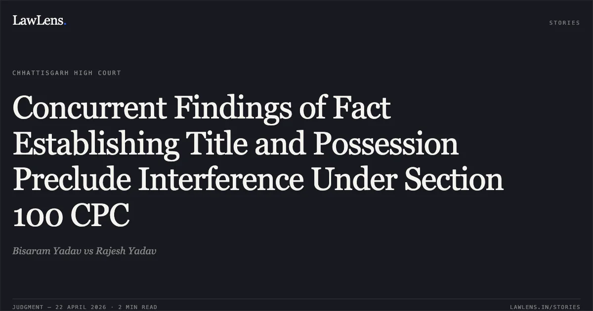 Concurrent Findings of Fact Establishing Title and Possession Preclude Interference Under Section 100 CPC. Bisaram Yadav vs Rajesh Yadav. Chhattisgarh High Court. LawLens