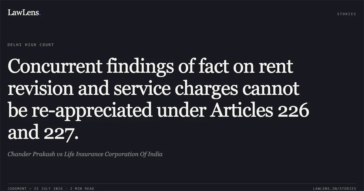 Concurrent findings of fact on rent revision and service charges cannot be re-appreciated under Articles 226 and 227.. Chander Prakash vs Life Insurance Corporation Of India. Delhi High Court. LawLens