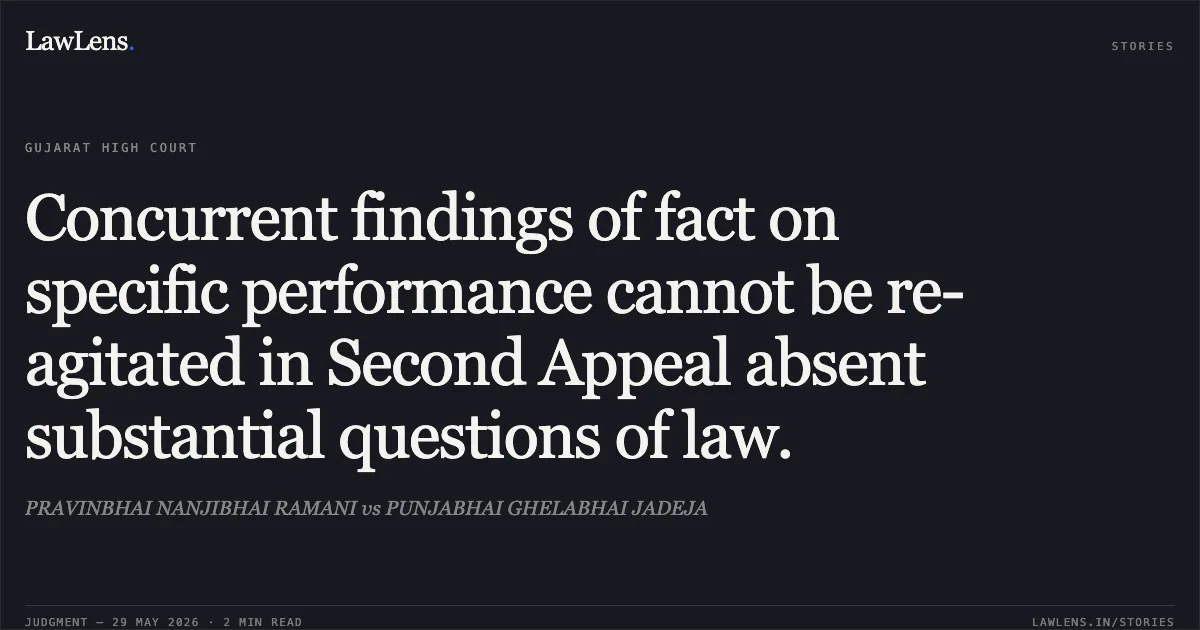 Concurrent findings of fact on specific performance cannot be re-agitated in Second Appeal absent substantial questions of law.. PRAVINBHAI NANJIBHAI RAMANI vs PUNJABHAI GHELABHAI JADEJA. Gujarat High Court. LawLens