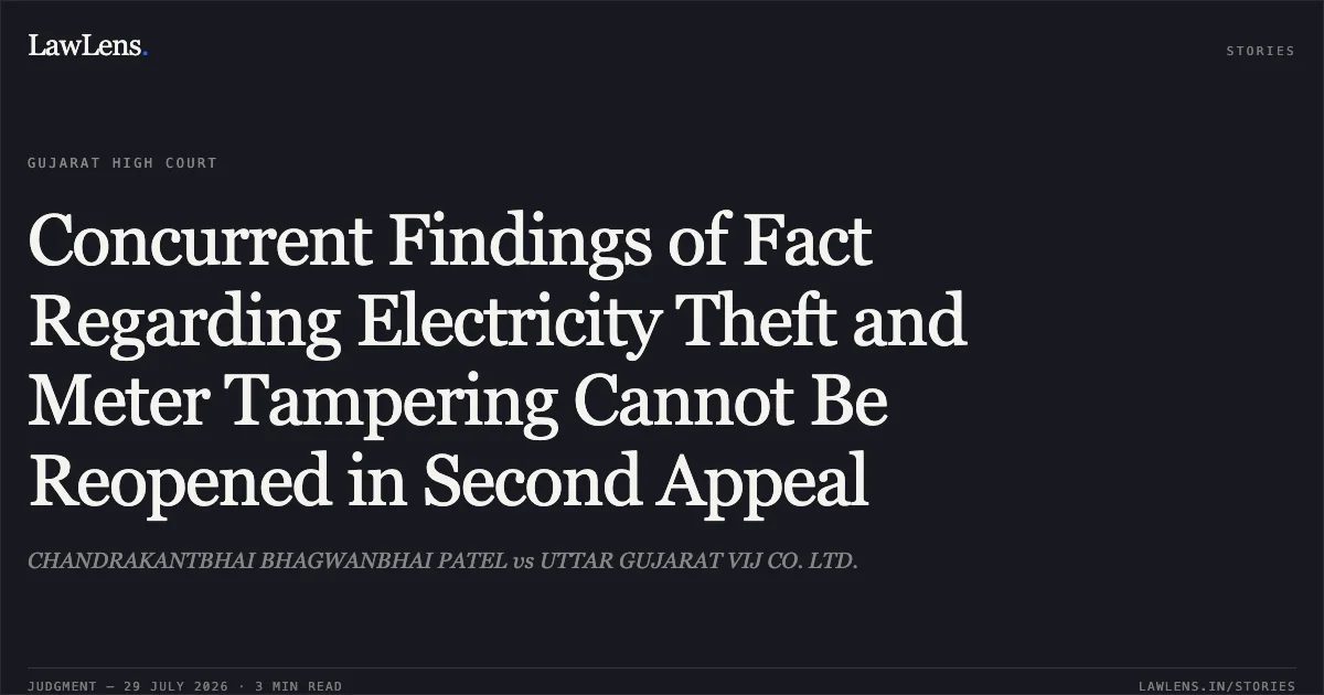 Concurrent Findings of Fact Regarding Electricity Theft and Meter Tampering Cannot Be Reopened in Second Appeal. CHANDRAKANTBHAI BHAGWANBHAI PATEL vs UTTAR GUJARAT VIJ CO. LTD.. Gujarat High Court. LawLens