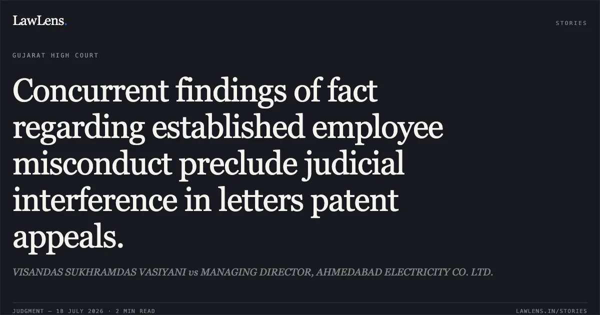 Concurrent findings of fact regarding established employee misconduct preclude judicial interference in letters patent appeals.. VISANDAS SUKHRAMDAS VASIYANI vs MANAGING DIRECTOR, AHMEDABAD ELECTRICITY CO. LTD.. Gujarat High Court. LawLens