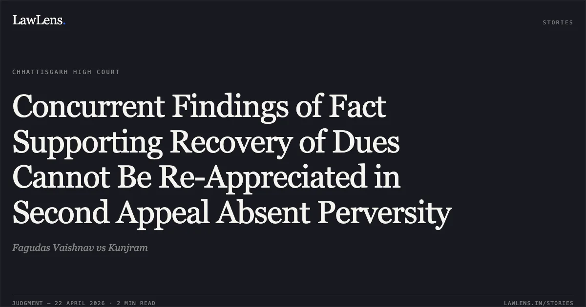 Concurrent Findings of Fact Supporting Recovery of Dues Cannot Be Re-Appreciated in Second Appeal Absent Perversity. Fagudas Vaishnav vs Kunjram. Chhattisgarh High Court. LawLens