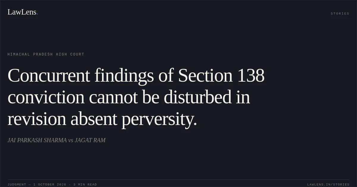 Concurrent findings of Section 138 conviction cannot be disturbed in revision absent perversity.. JAI PARKASH SHARMA vs JAGAT RAM. Himachal Pradesh High Court. LawLens