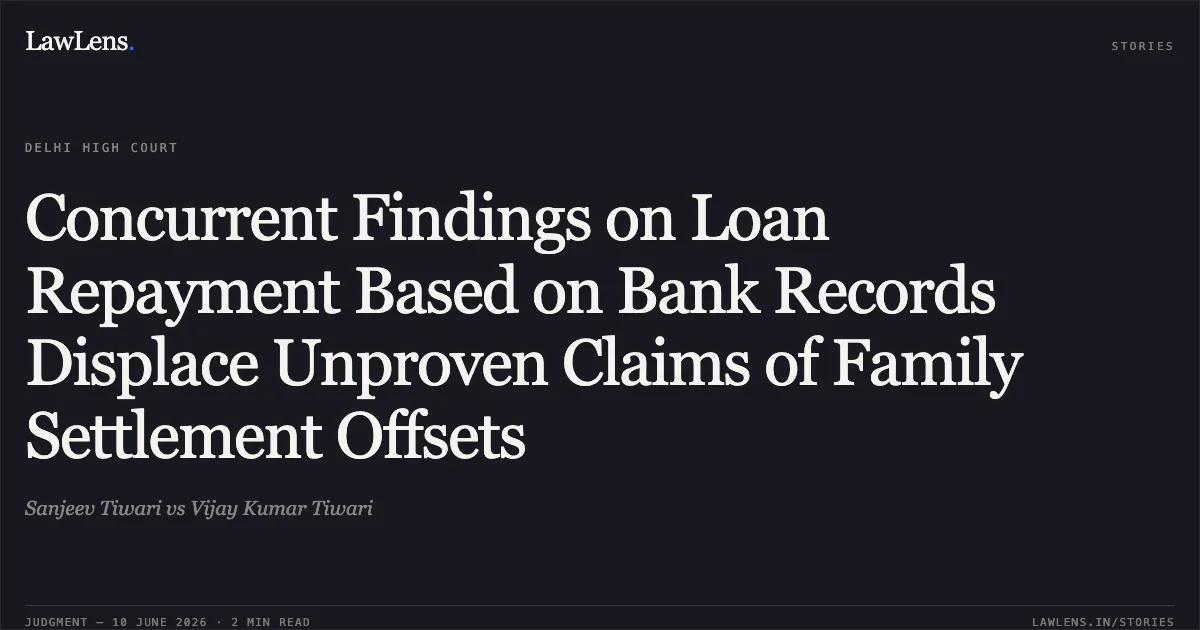 Concurrent Findings on Loan Repayment Based on Bank Records Displace Unproven Claims of Family Settlement Offsets. Sanjeev Tiwari vs Vijay Kumar Tiwari. Delhi High Court. LawLens