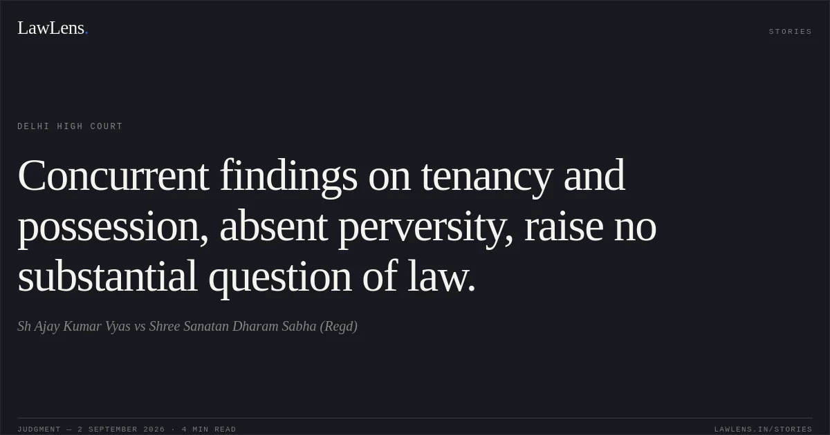 Concurrent findings on tenancy and possession, absent perversity, raise no substantial question of law.. Sh Ajay Kumar Vyas vs Shree Sanatan Dharam Sabha (Regd). Delhi High Court. LawLens