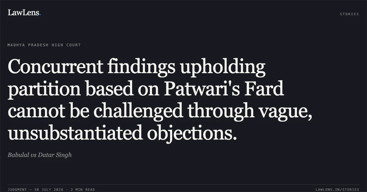 Concurrent findings upholding partition based on Patwari's Fard cannot be challenged through vague, unsubstantiated objections.. Babulal vs Datar Singh. Madhya Pradesh High Court. LawLens