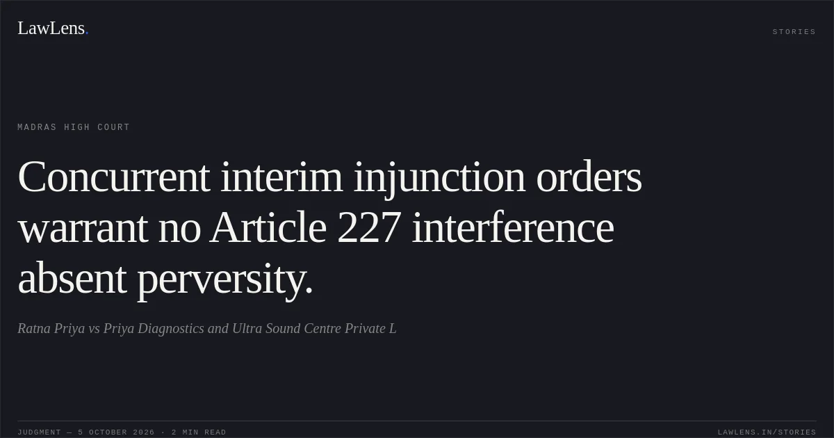 Concurrent interim injunction orders warrant no Article 227 interference absent perversity.. Ratna Priya vs Priya Diagnostics and Ultra Sound Centre Private L. Madras High Court. LawLens