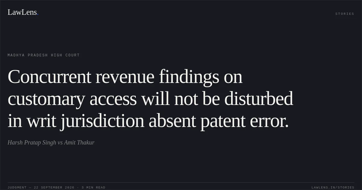 Concurrent revenue findings on customary access will not be disturbed in writ jurisdiction absent patent error.. Harsh Pratap Singh vs Amit Thakur. Madhya Pradesh High Court. LawLens