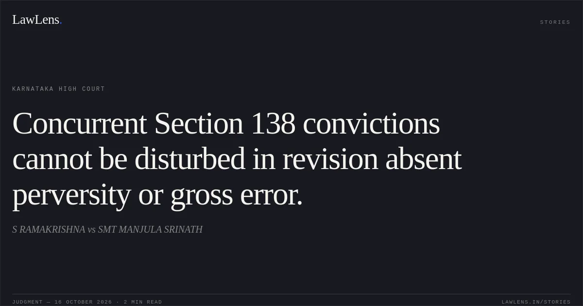 Concurrent Section 138 convictions cannot be disturbed in revision absent perversity or gross error.. S RAMAKRISHNA vs SMT MANJULA SRINATH. Karnataka High Court. LawLens