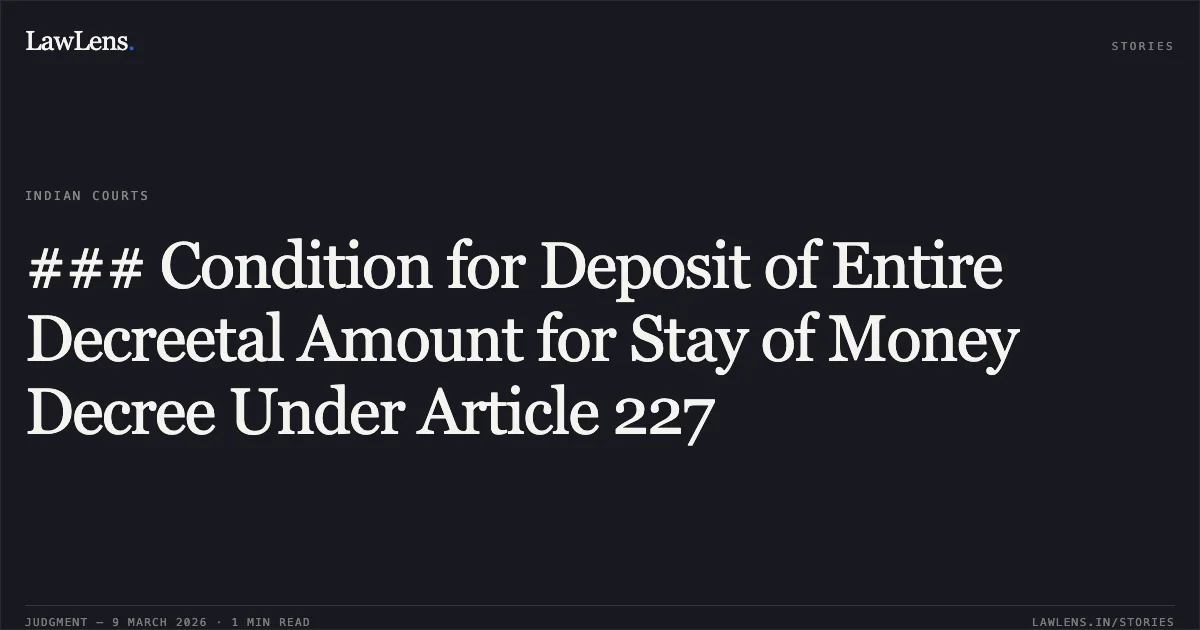 ### Condition for Deposit of Entire Decreetal Amount for Stay of Money Decree Under Article 227. Jai Mata Engineering Limited & Anr. v. McKeown Engineering Private Limited [R/Special Civil Application No. 2998 of 2026]. Gujarat High Court. LawLens