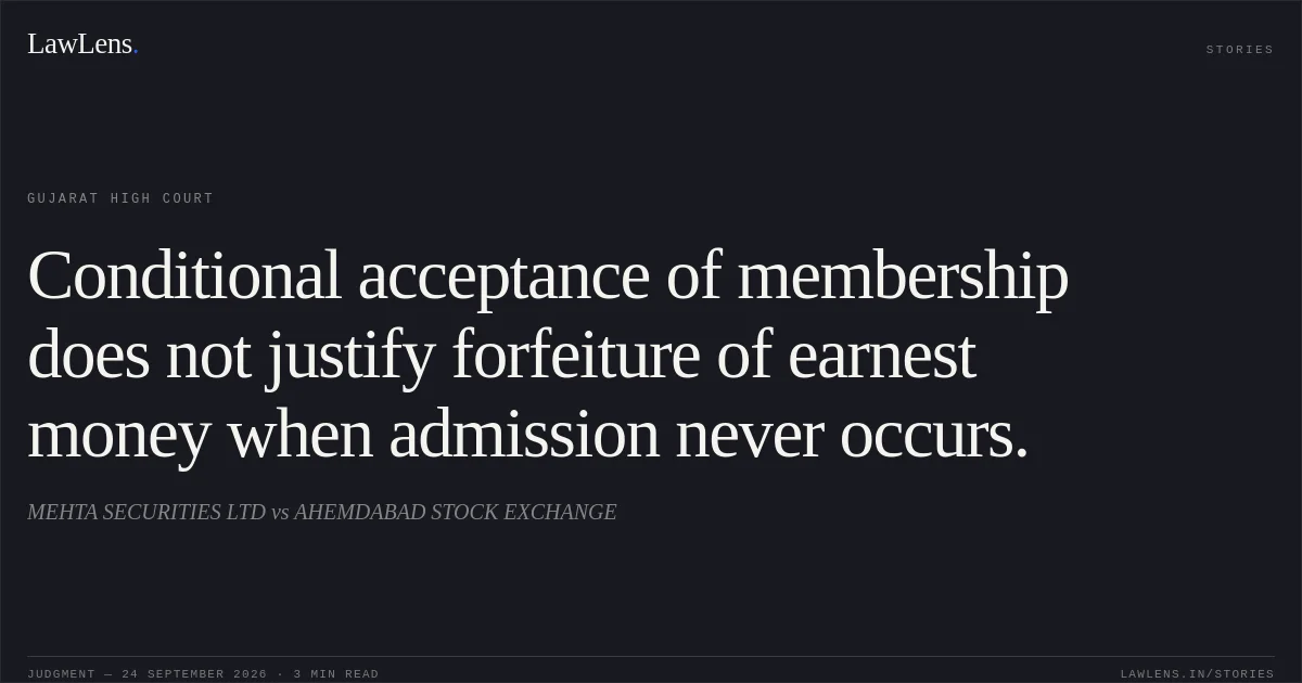 Conditional acceptance of membership does not justify forfeiture of earnest money when admission never occurs.. MEHTA SECURITIES LTD vs AHEMDABAD STOCK EXCHANGE. Gujarat High Court. LawLens