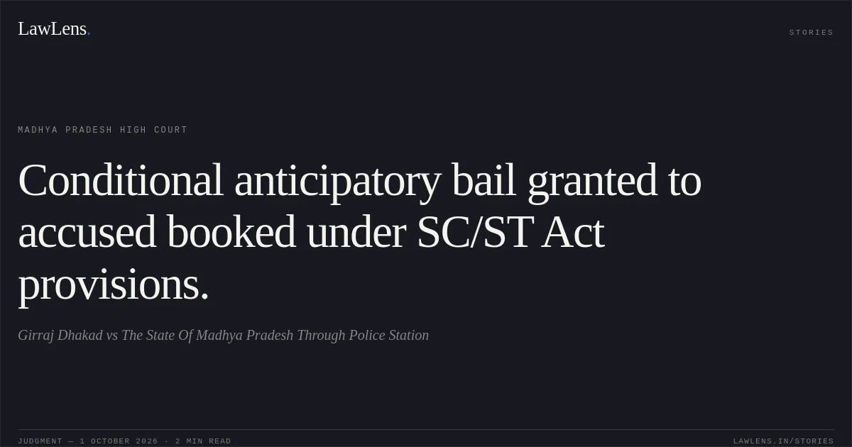 Conditional anticipatory bail granted to accused booked under SC/ST Act provisions.. Girraj Dhakad vs The State Of Madhya Pradesh Through Police Station. Madhya Pradesh High Court. LawLens