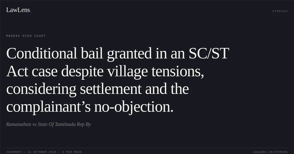 Conditional bail granted in an SC/ST Act case despite village tensions, considering settlement and the complainant’s no-objection.. Ramanathan vs State Of Tamilnadu Rep By. Madras High Court. LawLens