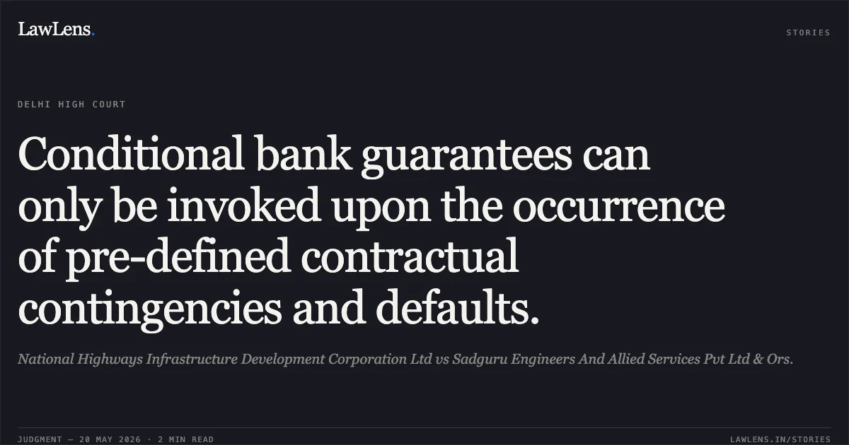 Conditional bank guarantees can only be invoked upon the occurrence of pre-defined contractual contingencies and defaults.. National Highways Infrastructure Development Corporation Ltd vs Sadguru Engineers And Allied Services Pvt Ltd & Ors.. Delhi High Court. LawLens