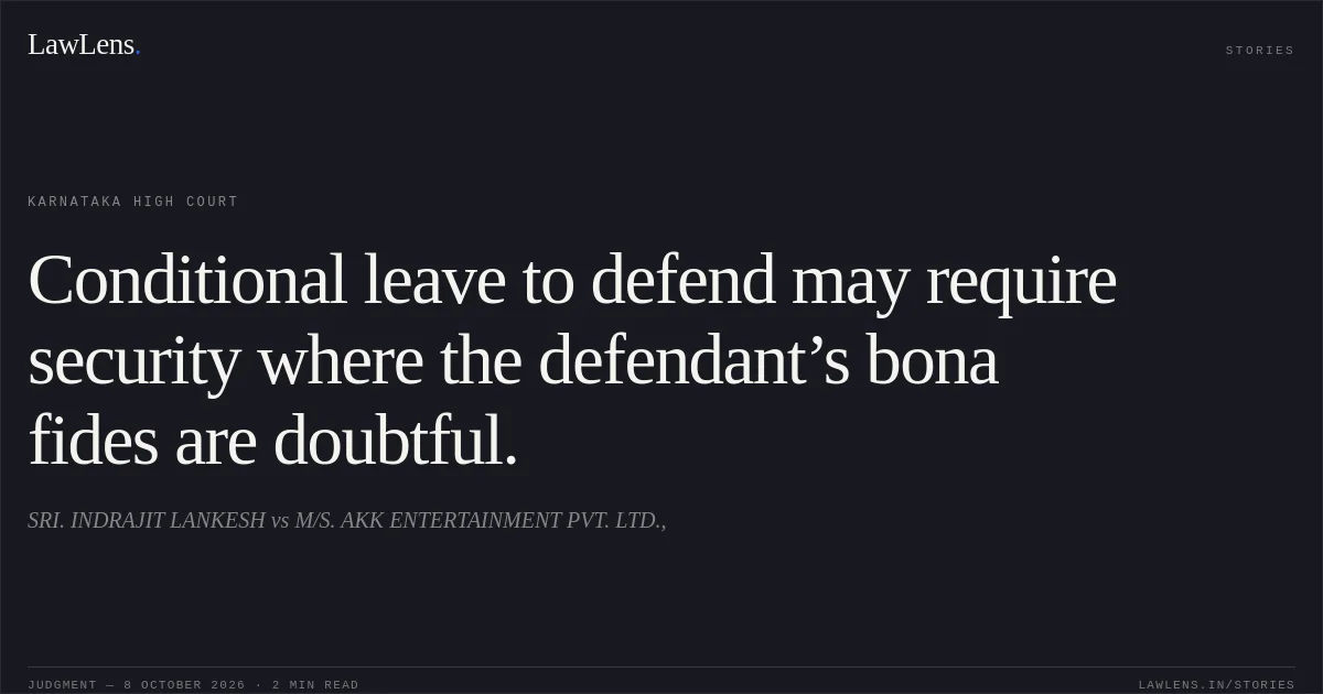 Conditional leave to defend may require security where the defendant’s bona fides are doubtful.. SRI. INDRAJIT LANKESH vs M/S. AKK ENTERTAINMENT PVT. LTD.,. Karnataka High Court. LawLens
