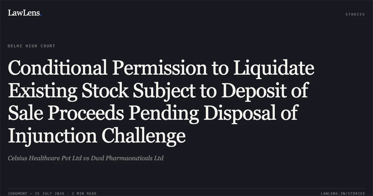 Conditional Permission to Liquidate Existing Stock Subject to Deposit of Sale Proceeds Pending Disposal of Injunction Challenge. Celsius Healthcare Pvt Ltd vs Dwd Pharmaceuticals Ltd. Delhi High Court. LawLens
