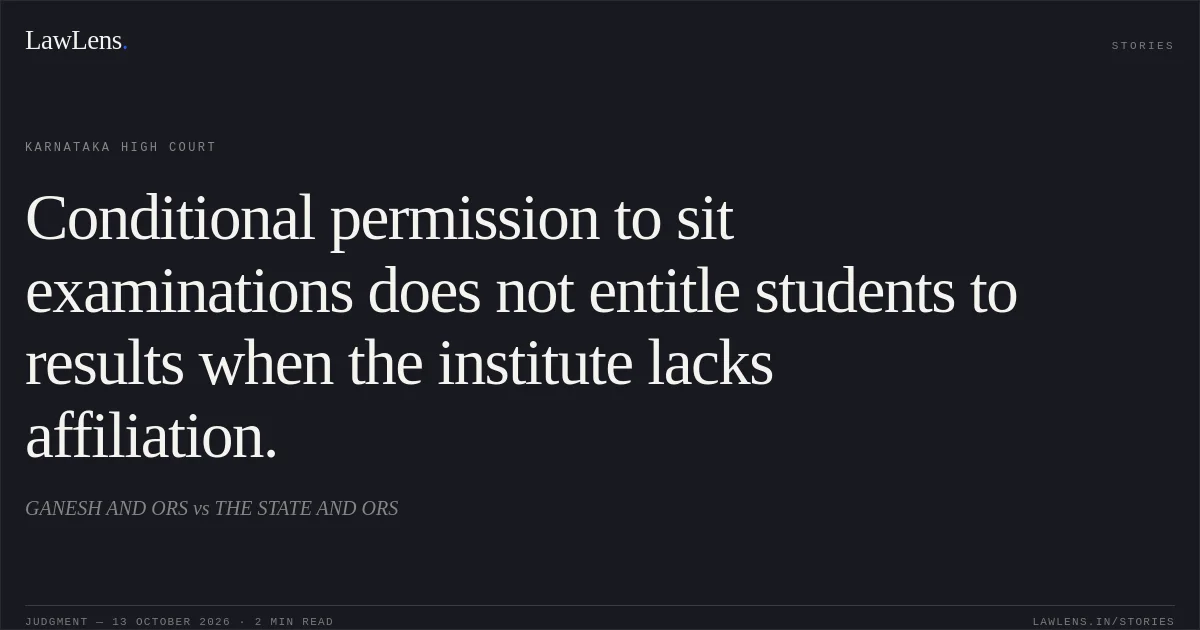 Conditional permission to sit examinations does not entitle students to results when the institute lacks affiliation.. GANESH AND ORS vs THE STATE AND ORS. Karnataka High Court. LawLens