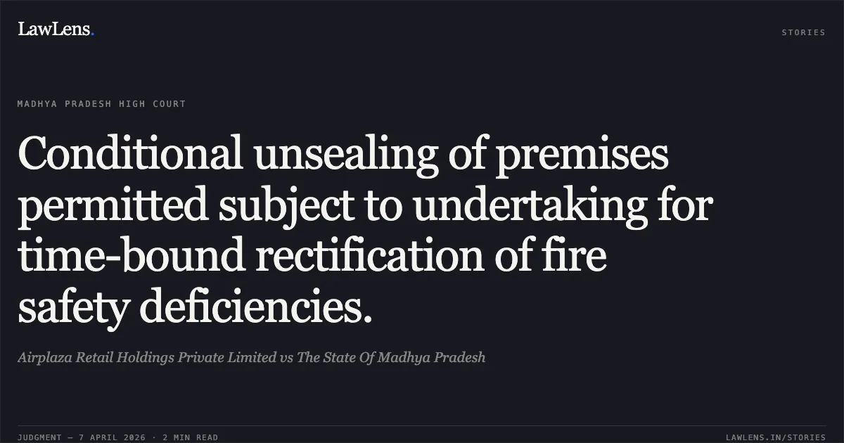 Conditional unsealing of premises permitted subject to undertaking for time-bound rectification of fire safety deficiencies.. Airplaza Retail Holdings Private Limited vs The State Of Madhya Pradesh. Madhya Pradesh High Court. LawLens