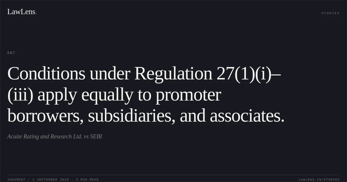 Conditions under Regulation 27(1)(i)–(iii) apply equally to promoter borrowers, subsidiaries, and associates.. Acuite Rating and Research Ltd. vs SEBI. SAT. LawLens