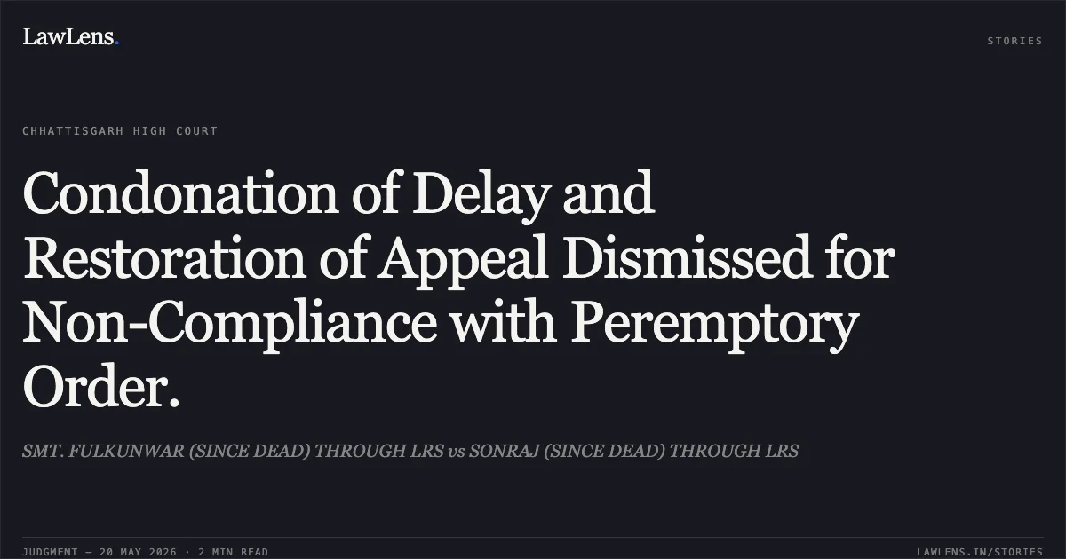 Condonation of Delay and Restoration of Appeal Dismissed for Non-Compliance with Peremptory Order.. SMT. FULKUNWAR (SINCE DEAD) THROUGH LRS vs SONRAJ (SINCE DEAD) THROUGH LRS. Chhattisgarh High Court. LawLens