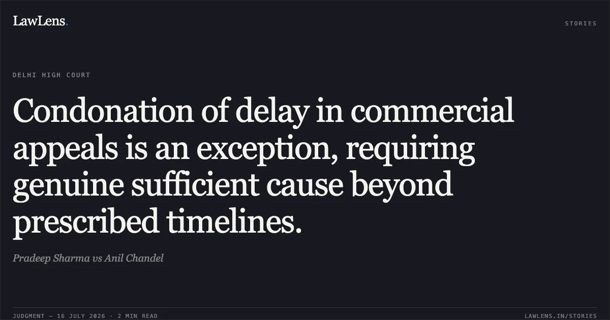 Condonation of delay in commercial appeals is an exception, requiring genuine sufficient cause beyond prescribed timelines.. Pradeep Sharma vs Anil Chandel. Delhi High Court. LawLens
