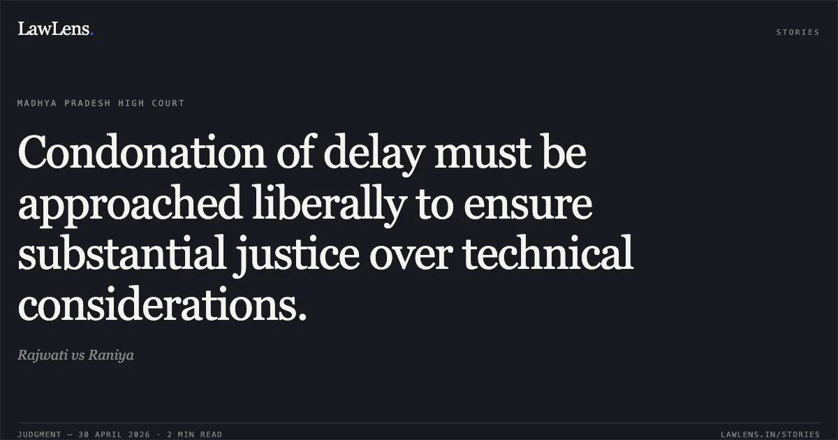 Condonation of delay must be approached liberally to ensure substantial justice over technical considerations.. Rajwati vs Raniya. Madhya Pradesh High Court. LawLens