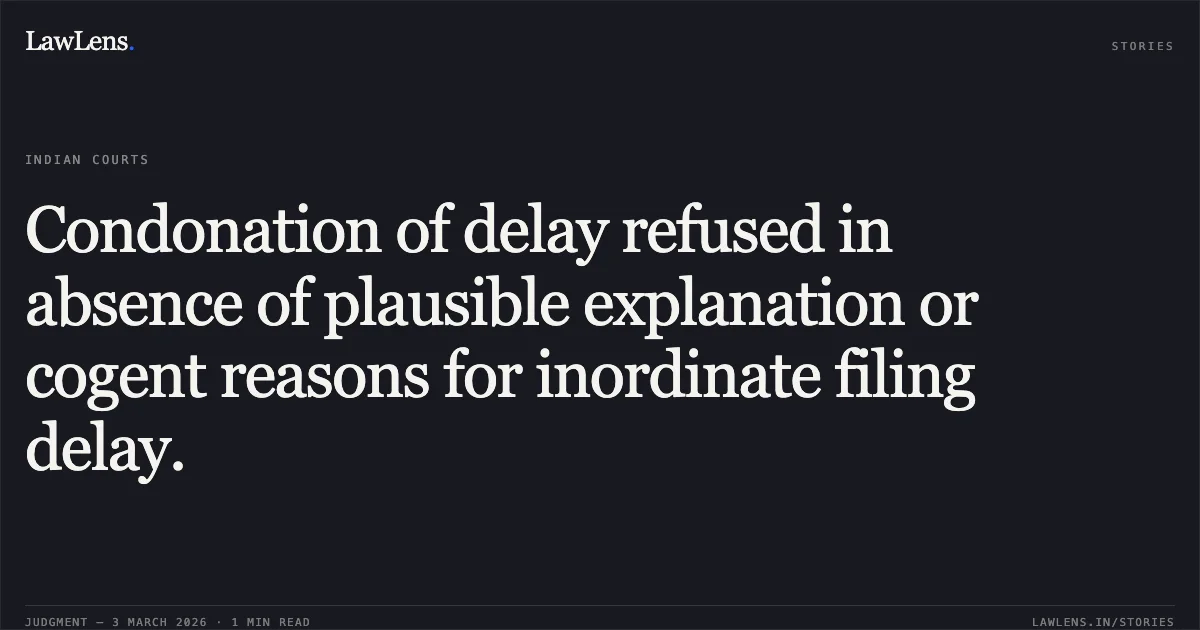 Condonation of delay refused in absence of plausible explanation or cogent reasons for inordinate filing delay.. Chhattisgarh State Industrial Development Corporation Limited v. Smt. Manju Devi & Others [WA No. 16 of 2026; 2026:CGHC:10439-DB]. Chhattisgarh High Court. LawLens