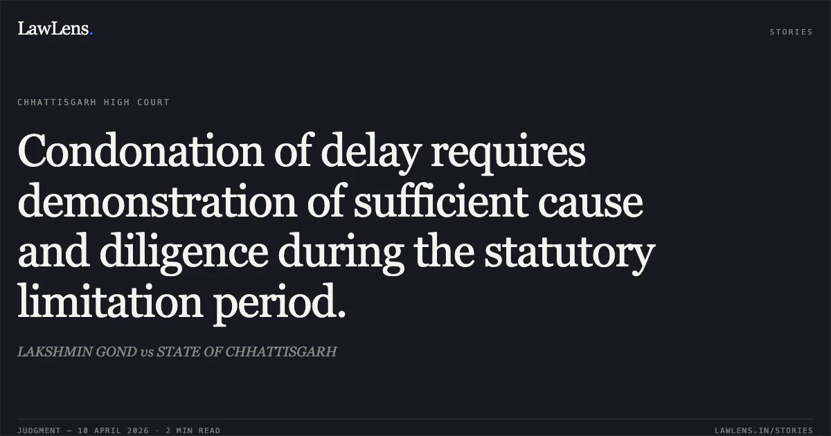 Condonation of delay requires demonstration of sufficient cause and diligence during the statutory limitation period.. LAKSHMIN GOND vs STATE OF CHHATTISGARH. Chhattisgarh High Court. LawLens
