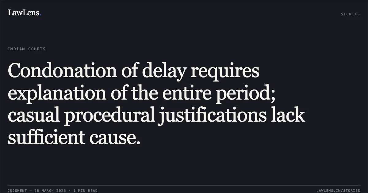 Condonation of delay requires explanation of the entire period; casual procedural justifications lack sufficient cause.. D/o Post vs A MAHAPATRA. CAT - Cuttack. LawLens